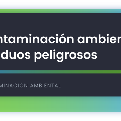 Contaminación ambiental: residuos peligrosos