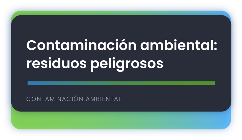 Contaminación ambiental: residuos peligrosos
